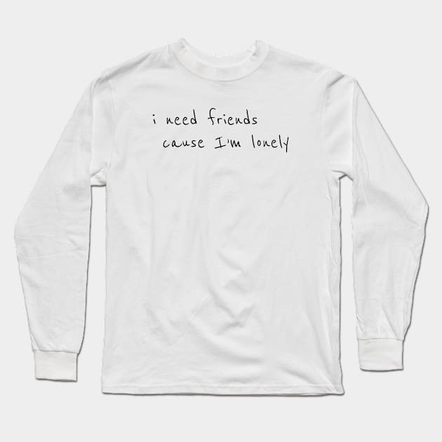 I need friends cause im lonely Long Sleeve T-Shirt by Cool47633